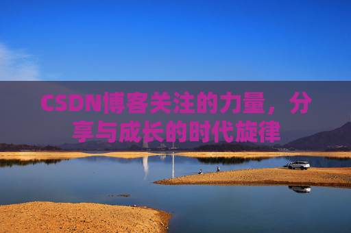 CSDN博客关注的力量,分享与成长的时代旋律 CSDN博客关注的力量,分享与成长的时代旋律